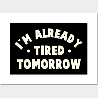 I'm Already Tired Tomorrow Posters and Art